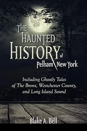 the haunted history of pelham new york including ghostly tales of the bronx westchester county and long