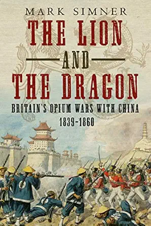the lion and the dragon britaina s opium wars with china 1839 1860 1st edition mark simner 1781557179,