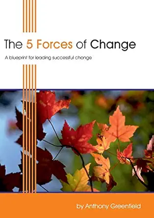 the 5 forces of change a blueprint for leading successful change 1st edition anthony greenfield 185252605x,