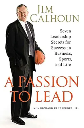 a passion to lead seven leadership secrets for success in business sports and life 1st edition jim calhoun