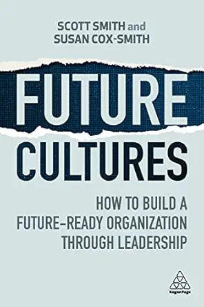 future cultures how to build a future ready organization through leadership 1st edition scott smith ,susan