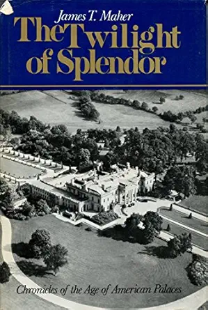 the twilight of splendor chronicles of the age of american palaces 1st edition james t maher 0316543853,