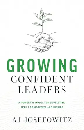 growing confident leaders a powerful model for developing skills to motivate and inspire 1st edition aj