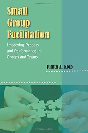small group facilitation improving process and performance in groups and teams 1st edition judith a kolb
