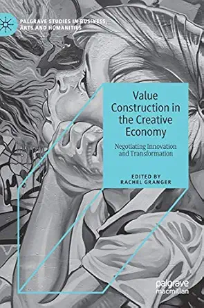value construction in the creative economy negotiating innovation and transformation 1st edition rachel