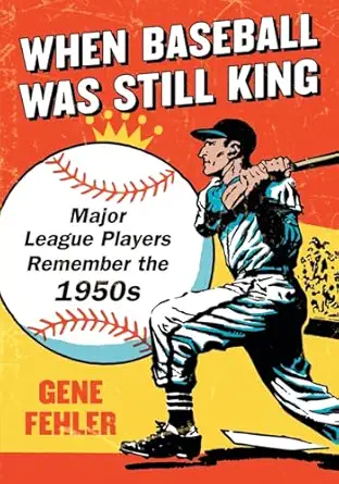when baseball was still king major league players remember the 1950s 1st edition gene fehler 0786470658,
