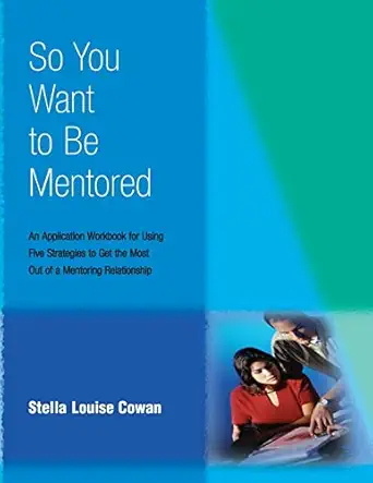 so you want to be mentored an application workbook for using five strategies to get the most out of a