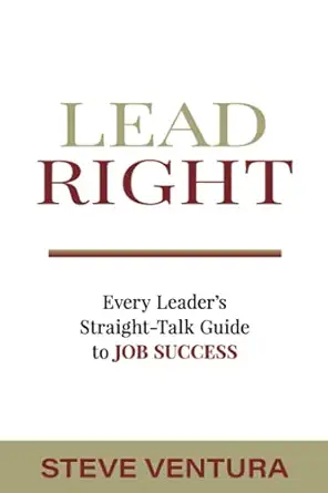 lead right every leaders straight talk guide to job success 1st edition steve ventura 1885228864,