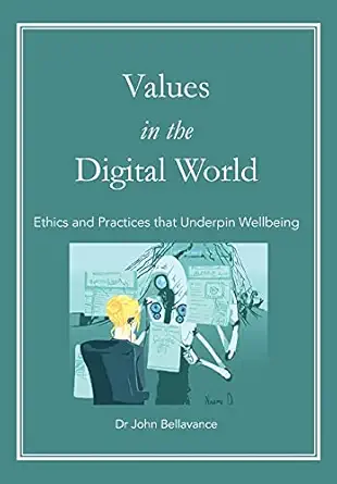 values in the digital world ethics and practices that underpin wellbeing 1st edition john bellavance