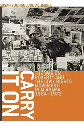 carry it on the war on poverty and the civil rights movement in alabama 1964 1972 1st edition susan