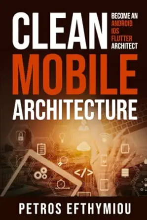 clean mobile architecture become an android ios flutter architect 1st edition petros efthymiou 6188600731,