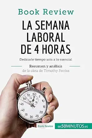 la semana laboral de 4 horas de timothy ferriss dedicarle tiempo solo a lo esencial 1st edition 50minutos