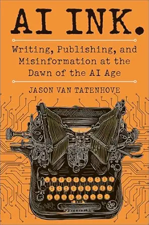 ai ink writing publishing and misinformation at the dawn of the ai age 1st edition jason van tatenhove