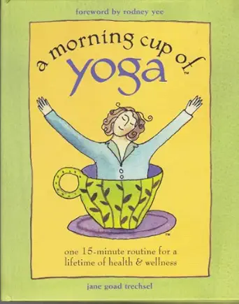 a morning cup of yoga one 15 minute routine for a lifetime of health and wellness 1st edition jane goad