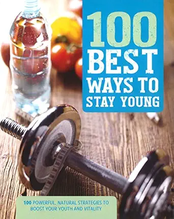 100 best ways to stay young 1st edition parragon books 1474811760, 978-1474811767