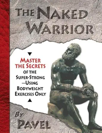 the naked warrior master the secrets of the super strong using bodyweight exercises only 1st edition pavel