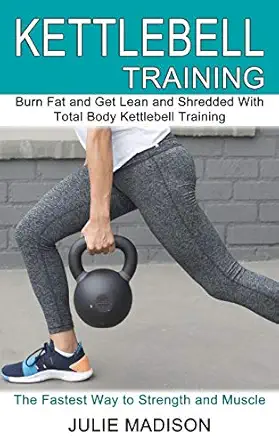 kettlebell training burn fat and get lean and shredded with total body kettlebell training 1st edition julie