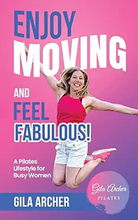 enjoy moving and feel fabulous a pilates lifestyle for busy women 1st edition gila archer 1739098307,