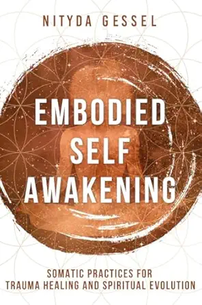 embodied self awakening somatic practices for trauma healing and spiritual evolution 1st edition nityda