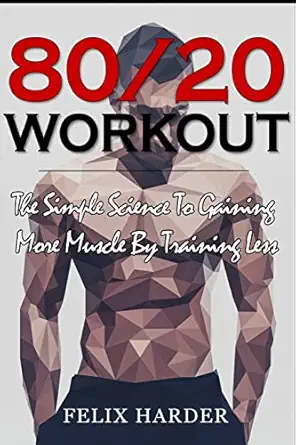 workout 80/20 workout the simple science to gaining more muscle by training less 1st edition felix harder