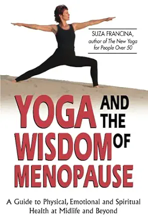 yoga and the wisdom of menopause a guide to physical emotional and spiritual health at midlife and beyond 1st