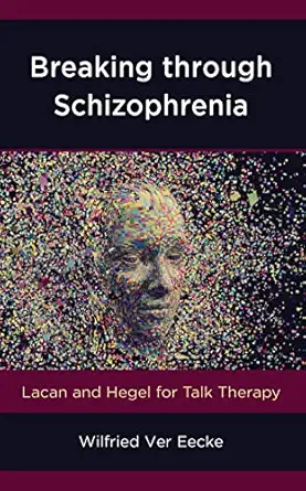 breaking through schizophrenia lacan and hegel for talk therapy 1st edition wilfried ver eecke 1538118017,