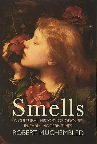 smells a cultural history of odours in early modern times 1st edition robert muchembled ,susan pickford