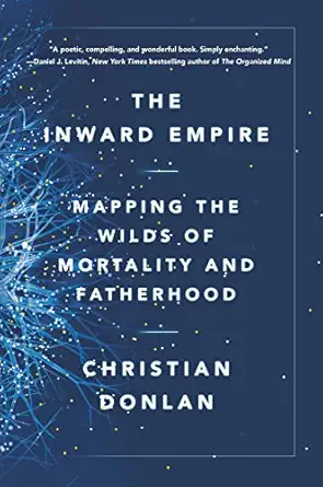 the inward empire mapping the wilds of mortality and fatherhood 1st edition christian donlan 0316509361,