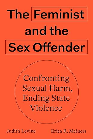 the feminist and the sex offender confronting sexual harm ending state violence 1st edition judith levine