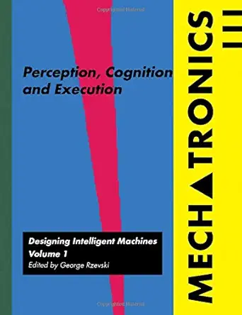 mechatronics designing intelligent machines volume 1 perception cognition and execution 1st edition george
