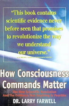 how consciousness commands matter the new scientific revolution and the evidence that anything is possible