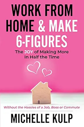 work from home and make 6 figures the joy of making more in half the time 1st edition michelle kulp