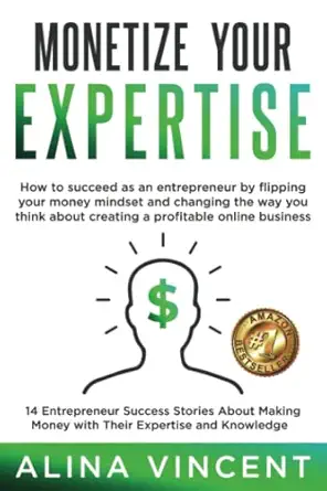 monetize your expertise 14 entrepreneur success stories about making money with their expertise and knowledge