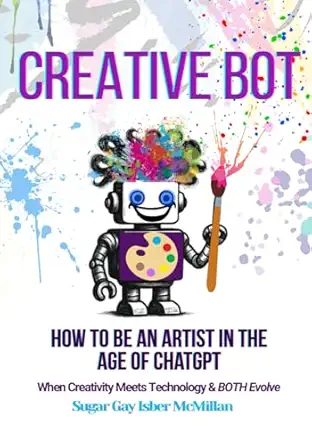 creative bot how to be an artist in the age of chatgpt when creativity meets technology and both evolve by