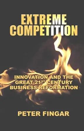 extreme competition innovation and the great 21st century business reformation 1st edition peter fingar