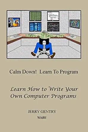 calm down learn to program learn how to write your own computer programs 1st edition jerry gentry 1732164029,