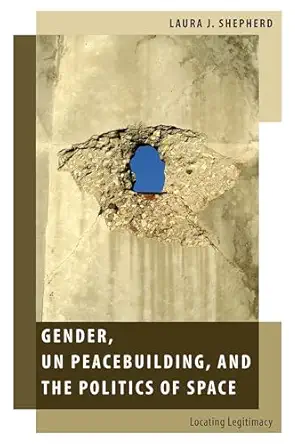 gender un peacebuilding and the politics of space locating legitimacy 1st edition laura j shepherd