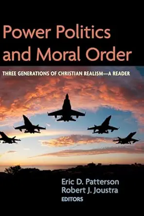 power politics and moral order three generations of christian realism a reader 1st edition eric d patterson