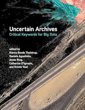 uncertain archives critical keywords for big data 1st edition nanna bonde thylstrup ,daniela agostinho ,annie
