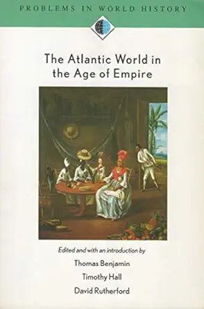 the atlantic world in the age of empire 1st edition thomas benjamin ,timothy hall ,david rutherford