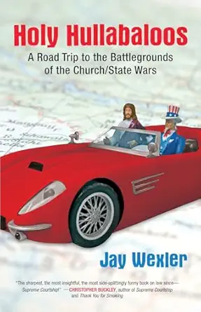 holy hullabaloos a road trip to the battlegrounds of the church/state wars 1st edition jay d wexler