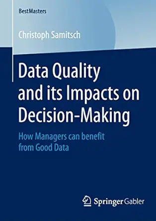 data quality and its impacts on decision making how managers can benefit from good data 1st edition christoph