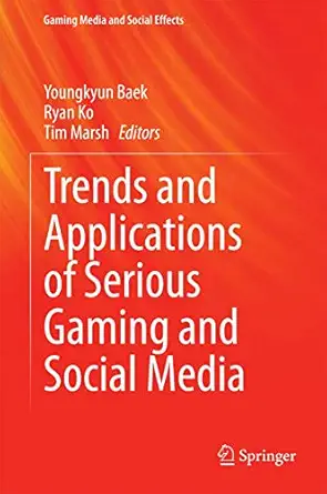 trends and applications of serious gaming and social media 1st edition youngkyun baek ,ryan ko ,tim marsh