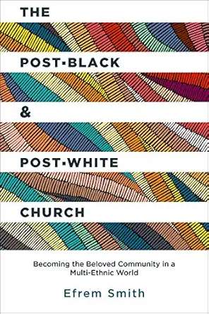 the post black and post white church becoming the beloved community in a multi ethnic world 1st edition efrem