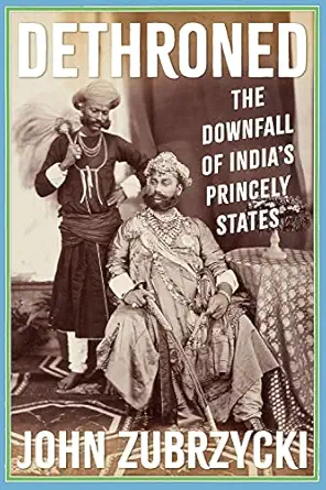dethroned the downfall of indias princely states 1st edition john zubrzycki 1805260537, 978-1805260530