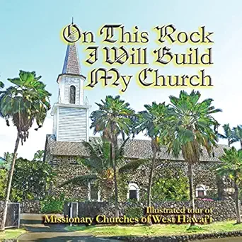 on this rock i will build my church illustrated guide to missionary churches of west hawaii 1st edition sam