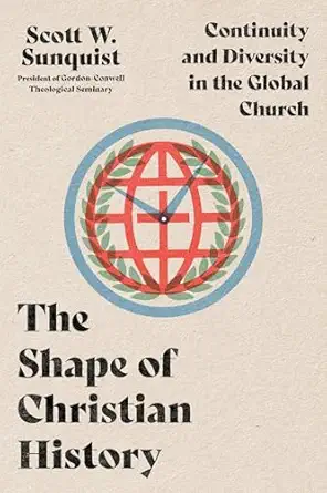 the shape of christian history continuity and diversity in the global church 1st edition scott w sunquist