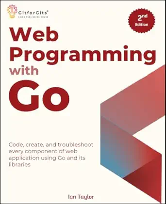 web programming with go   code create and troubleshoot every component of web application using go and its