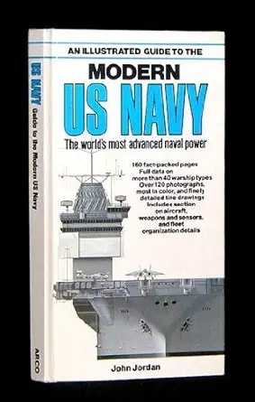 an illustrated guide to the modern u s navy the worlds most advanced naval power 1st edition john jordan