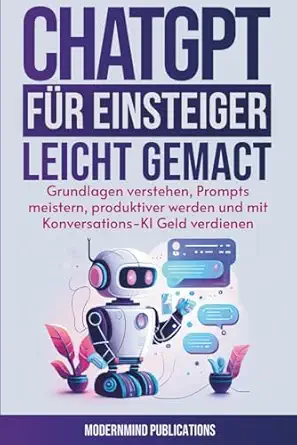 chatgpt fa 1/4r einsteiger leicht gemacht grundlagen verstehen prompts meistern produktiver werden und mit